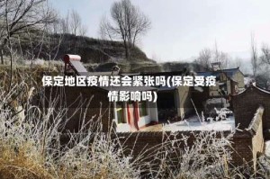 保定地区疫情还会紧张吗(保定受疫情影响吗)