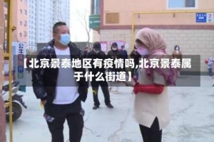 【北京景泰地区有疫情吗,北京景泰属于什么街道】
