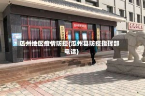 瓜州地区疫情防控(瓜州县防疫指挥部电话)