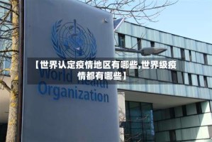 【世界认定疫情地区有哪些,世界级疫情都有哪些】