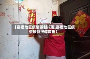 【嘉酒地区疫情最新报道,嘉酒地区疫情最新报道数据】