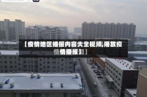 【疫情地区播报内容大全视频,播放疫情播报】