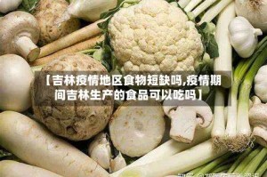 【吉林疫情地区食物短缺吗,疫情期间吉林生产的食品可以吃吗】