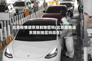 北京疫情进京限制地区吗(北京疫情进京限制地区吗现在)