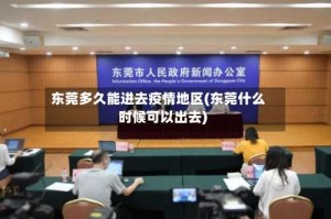 东莞多久能进去疫情地区(东莞什么时候可以出去)