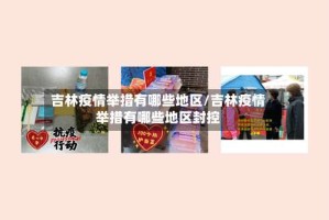 吉林疫情举措有哪些地区/吉林疫情举措有哪些地区封控