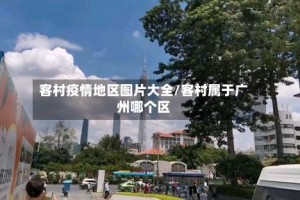 客村疫情地区图片大全/客村属于广州哪个区