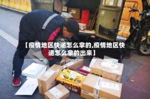 【疫情地区快递怎么拿的,疫情地区快递怎么拿的出来】