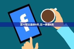 五一可以连休9天.五一休息9天