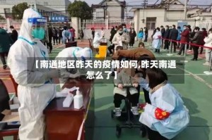【南通地区昨天的疫情如何,昨天南通怎么了】