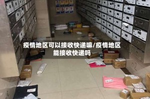 疫情地区可以接收快递嘛/疫情地区能接收快递吗