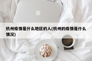杭州疫情是什么地区的人(杭州的疫情是什么情况)