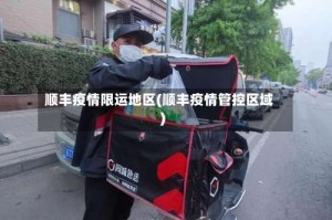 顺丰疫情限运地区(顺丰疫情管控区域)