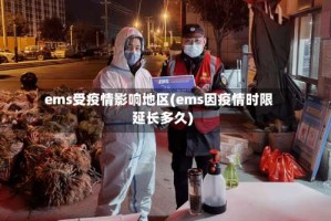 ems受疫情影响地区(ems因疫情时限延长多久)