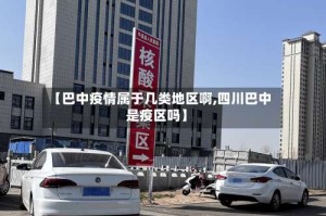 【巴中疫情属于几类地区啊,四川巴中是疫区吗】
