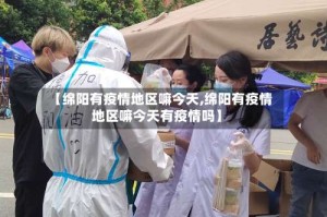 【绵阳有疫情地区嘛今天,绵阳有疫情地区嘛今天有疫情吗】