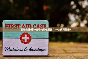 “紧急提醒!这种病毒传染性超强” 什么病毒传播？
