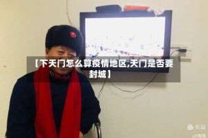 【下天门怎么算疫情地区,天门是否要封城】