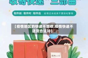 【疫情地区的快递不想收,疫情快递不送货合法吗】