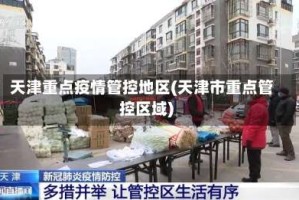 天津重点疫情管控地区(天津市重点管控区域)