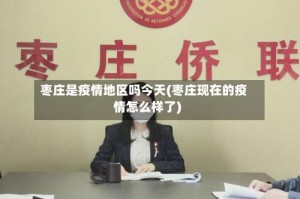 枣庄是疫情地区吗今天(枣庄现在的疫情怎么样了)