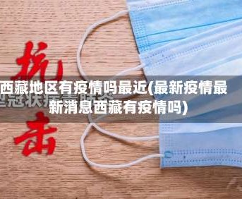 西藏地区有疫情吗最近(最新疫情最新消息西藏有疫情吗)