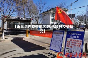 【永昌是否疫情地区呀,永昌县疫情情况】