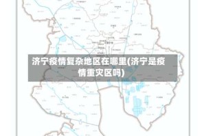 济宁疫情复杂地区在哪里(济宁是疫情重灾区吗)