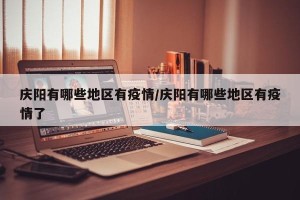 庆阳有哪些地区有疫情/庆阳有哪些地区有疫情了