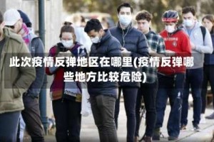 此次疫情反弹地区在哪里(疫情反弹哪些地方比较危险)