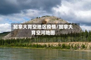 加拿大育空地区疫情/加拿大育空河地图