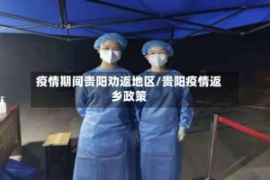 疫情期间贵阳劝返地区/贵阳疫情返乡政策
