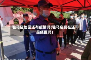 驻马店地区还有疫情吗(驻马店现在还是疫区吗)