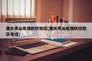 重庆秀山疫情防控地区(重庆秀山疫情防控地区电话)