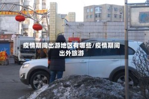 疫情期间出游地区有哪些/疫情期间出外旅游