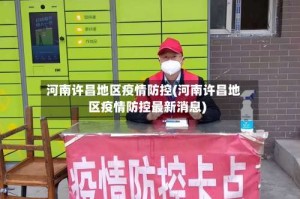 河南许昌地区疫情防控(河南许昌地区疫情防控最新消息)