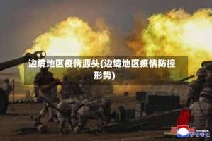 边境地区疫情源头(边境地区疫情防控形势)