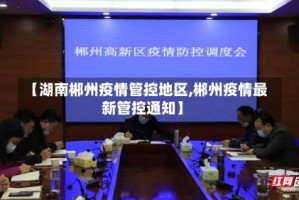 【湖南郴州疫情管控地区,郴州疫情最新管控通知】