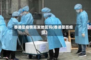 香港是疫情高发地区吗(香港是否疫区)