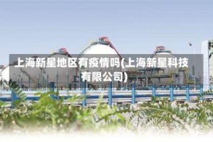 上海新星地区有疫情吗(上海新星科技有限公司)
