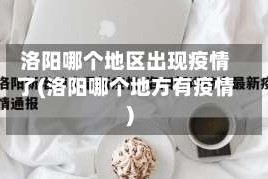 洛阳哪个地区出现疫情了(洛阳哪个地方有疫情)