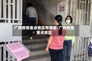广州疫情重点地区有哪些/广州疫情重点疫区