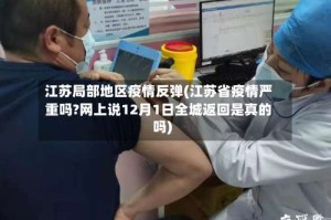 江苏局部地区疫情反弹(江苏省疫情严重吗?网上说12月1日全城返回是真的吗)