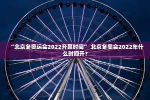 “北京冬奥运会2022开幕时间” 北京冬奥会2022年什么时间开？