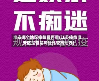 淮安哪个地区疫情最严重(江苏疫情淮安区是否是风险比较高地方)