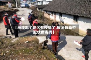 【辰溪哪个地区有疫情了,辰溪有新型冠状病毒吗】