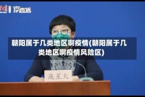 朝阳属于几类地区啊疫情(朝阳属于几类地区啊疫情风险区)