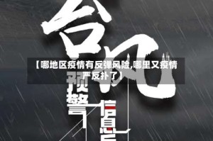【哪地区疫情有反弹风险,哪里又疫情严反扑了】