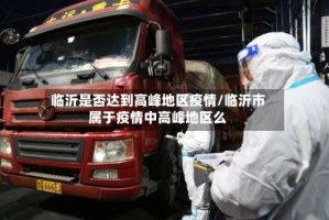 临沂是否达到高峰地区疫情/临沂市属于疫情中高峰地区么