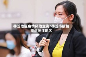 林芝地区疫情风险查询/林芝市疫情重点关注地区